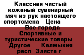 Классная чистый кожаный сувенирный мяч из рук настоящего спортсмена › Цена ­ 1 000 - Все города Спортивные и туристические товары » Другое   . Калмыкия респ.,Элиста г.